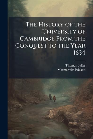 The History of the University of Cambridge From the Conquest to the Year 1634