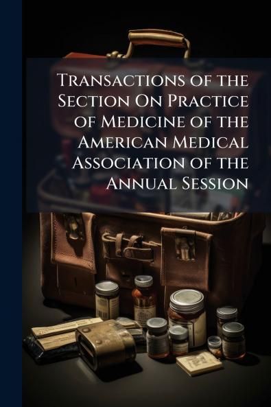 Transactions of the Section On Practice of Medicine of the American Medical Association of the Annual Session
