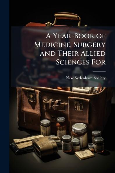 A Year-Book of Medicine Surgery and Their Allied Sciences For