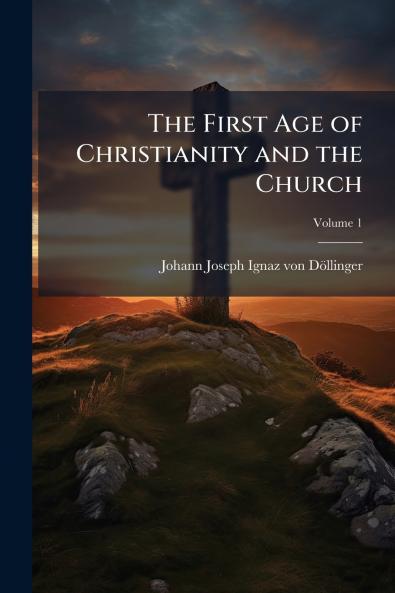 The First Age of Christianity and the Church; Volume 1