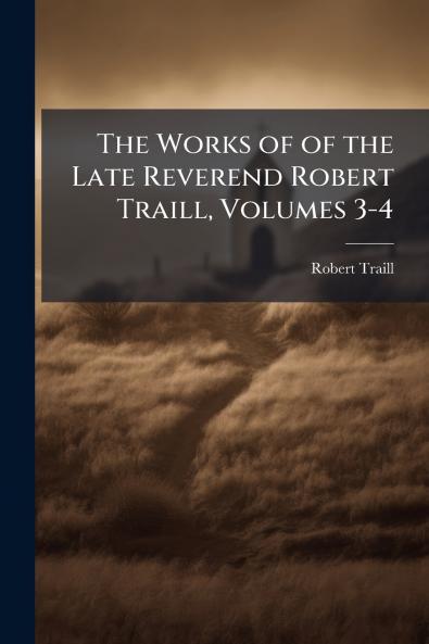 The Works of of the Late Reverend Robert Traill Volumes 3-4