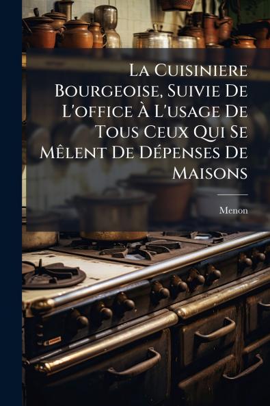 La Cuisiniere Bourgeoise Suivie De L'office À L'usage De Tous Ceux Qui Se Mêlent De Dépenses De Maisons
