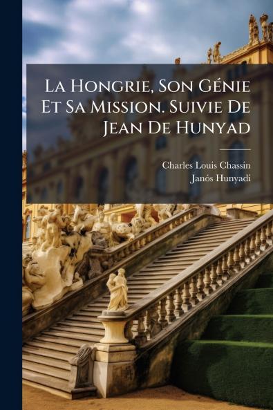 La Hongrie Son Génie Et Sa Mission. Suivie De Jean De Hunyad
