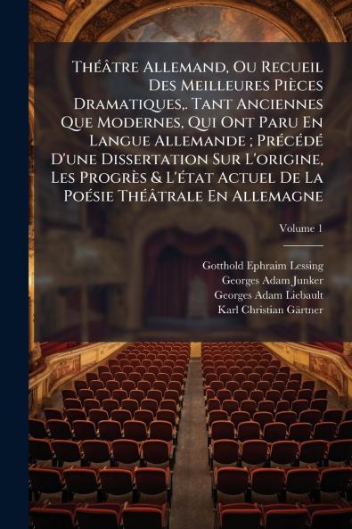 Théâtre Allemand Ou Recueil Des Meilleures Pièces Dramatiques. Tant Anciennes Que Modernes Qui Ont Paru En Langue Allemande ; Précédé D'une Dissertation Sur L'origine Les Progrès & L'état Actuel De La Poésie Théâtrale En Allemagne; Volume 1