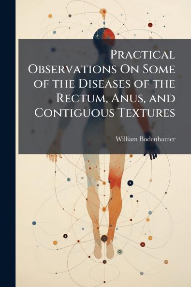 Practical Observations On Some of the Diseases of the Rectum Anus and Contiguous Textures