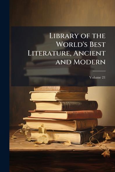 Library of the World's Best Literature Ancient and Modern; Volume 21