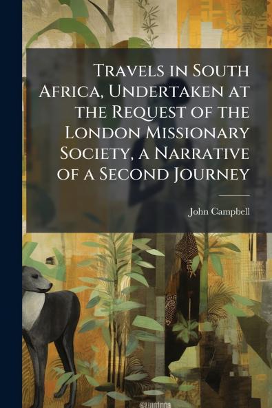 Travels in South Africa Undertaken at the Request of the London Missionary Society a Narrative of a Second Journey