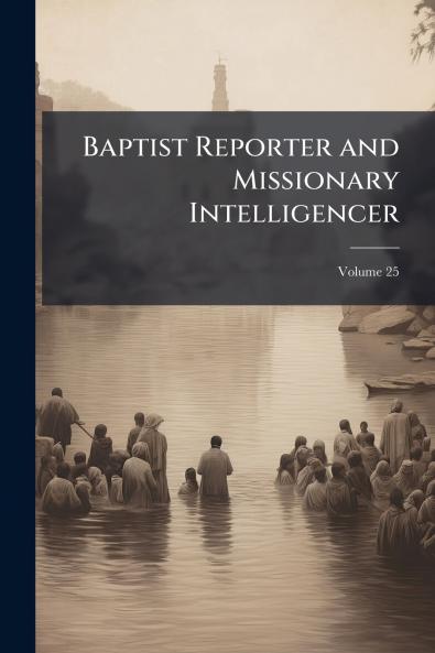 Baptist Reporter and Missionary Intelligencer; Volume 25