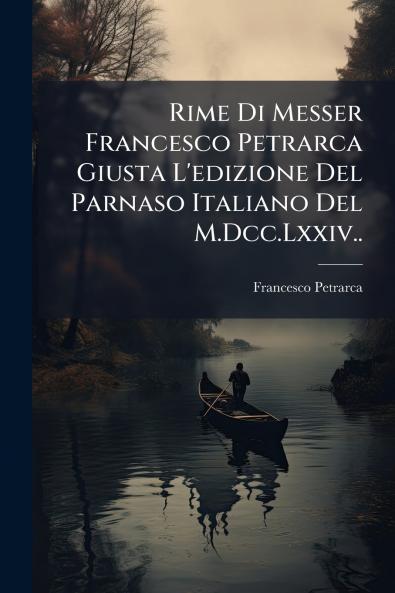 Rime Di Messer Francesco Petrarca Giusta L'edizione Del Parnaso Italiano Del M.Dcc.Lxxiv..