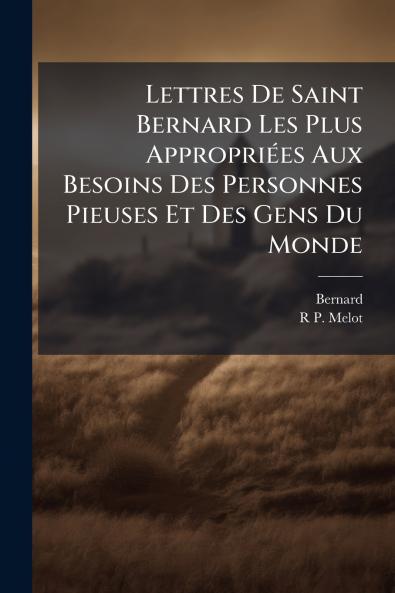 Lettres De Saint Bernard Les Plus Appropriées Aux Besoins Des Personnes Pieuses Et Des Gens Du Monde