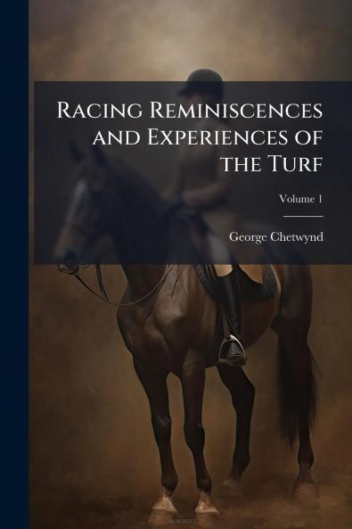 Racing Reminiscences and Experiences of the Turf; Volume 1
