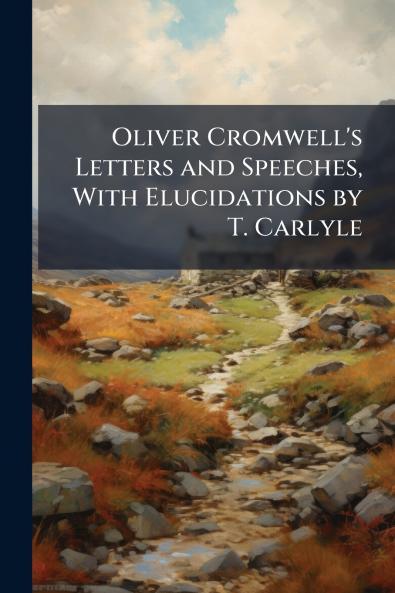 Oliver Cromwell's Letters and Speeches With Elucidations by T. Carlyle