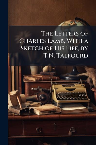 The Letters of Charles Lamb With a Sketch of His Life by T.N. Talfourd