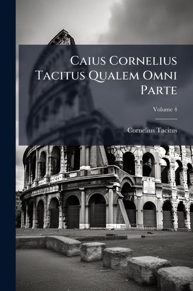 Caius Cornelius Tacitus Qualem Omni Parte; Volume 4