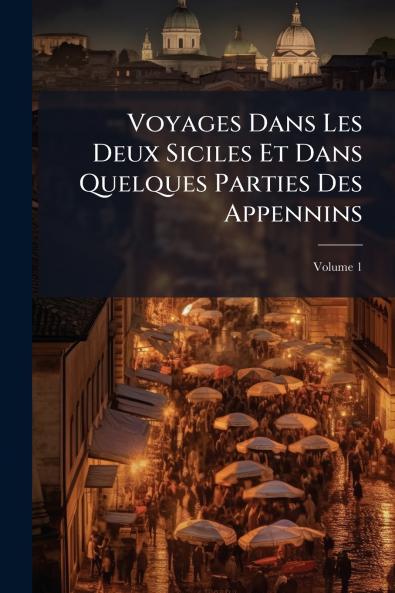 Voyages Dans Les Deux Siciles Et Dans Quelques Parties Des Appennins; Volume 1