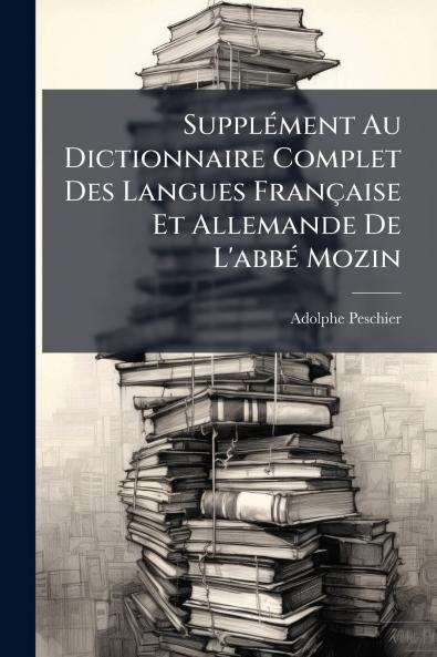 Supplément Au Dictionnaire Complet Des Langues Française Et Allemande De L'abbé Mozin