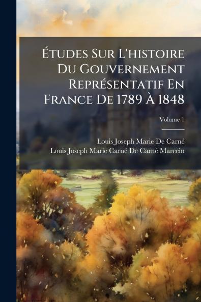 Études Sur L'histoire Du Gouvernement Représentatif En France De 1789 À 1848; Volume 1