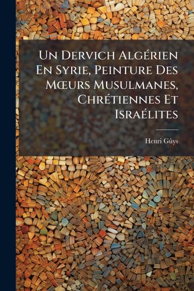Un Dervich Algérien En Syrie Peinture Des Mœurs Musulmanes Chrétiennes Et Israélites