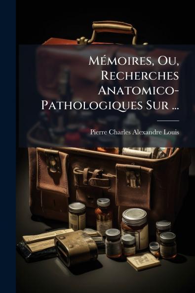 Mémoires Ou Recherches Anatomico-Pathologiques Sur ...