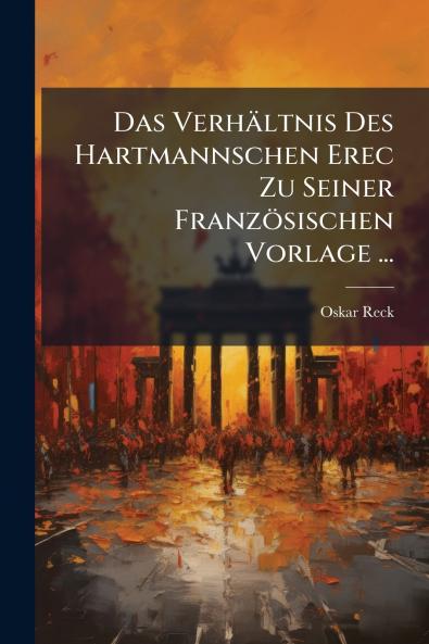 Das Verhältnis Des Hartmannschen Erec Zu Seiner Französischen Vorlage ...