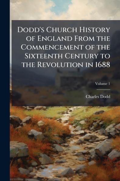 Dodd's Church History of England From the Commencement of the Sixteenth Century to the Revolution in 1688; Volume 1