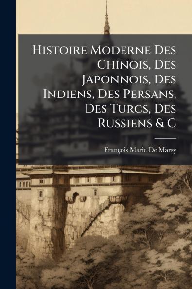 Histoire Moderne Des Chinois Des Japonnois Des Indiens Des Persans Des Turcs Des Russiens & C