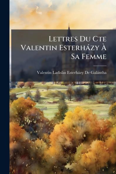 Lettres Du Cte Valentin Esterházy À Sa Femme