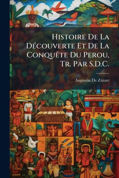 Histoire De La Découverte Et De La Conquête Du Perou Tr. Par S.D.C.