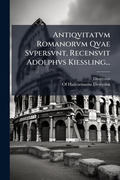Antiqvitatvm Romanorvm Qvae Svpersvnt Recensvit Adolphvs Kiessling...