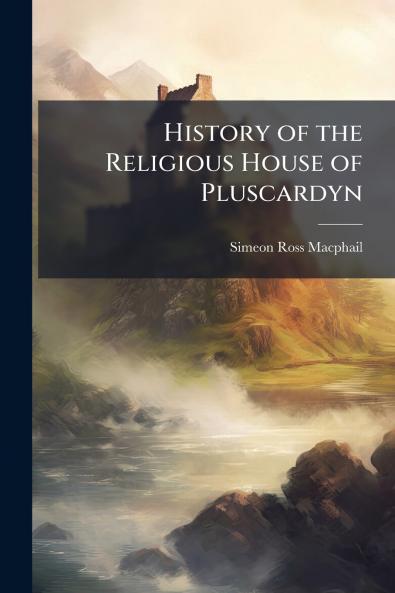 History of the Religious House of Pluscardyn