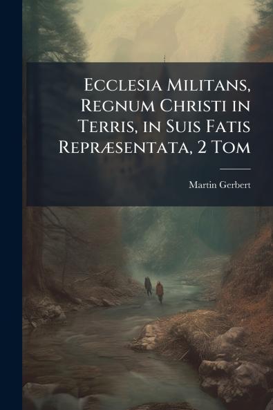 Ecclesia Militans Regnum Christi in Terris in Suis Fatis Repræsentata 2 Tom