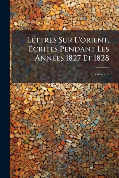 Lettres Sur L'orient Écrites Pendant Les Années 1827 Et 1828; Volume 2