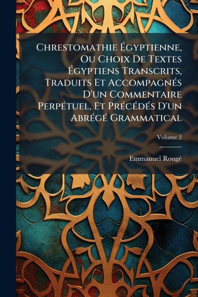 Chrestomathie Égyptienne Ou Choix De Textes Égyptiens Transcrits Traduits Et Accompagnés D'un Commentaire Perpétuel Et Précédés D'un Abrégé Grammatical; Volume 2