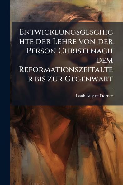 Entwicklungsgeschichte der Lehre von der Person Christi nach dem Reformationszeitalter bis zur Gegenwart