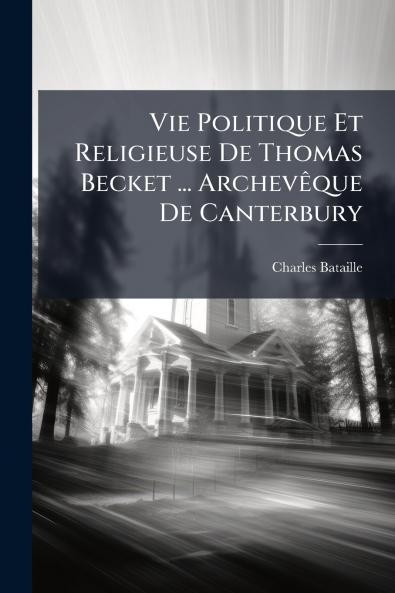 Vie Politique Et Religieuse De Thomas Becket ... Archevêque De Canterbury