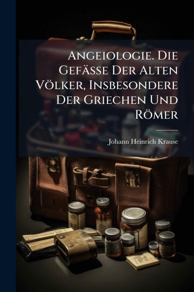 Angeiologie. Die Gefässe Der Alten Völker Insbesondere Der Griechen Und Römer