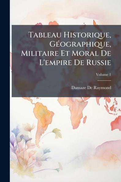 Tableau Historique Géographique Militaire Et Moral De L'empire De Russie; Volume 1