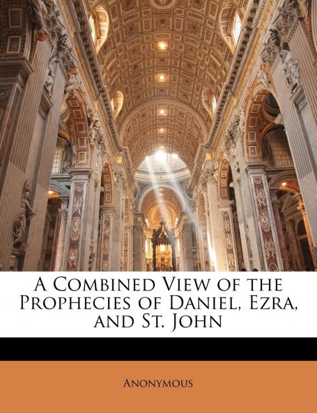 A Combined View of the Prophecies of Daniel Ezra and St. John