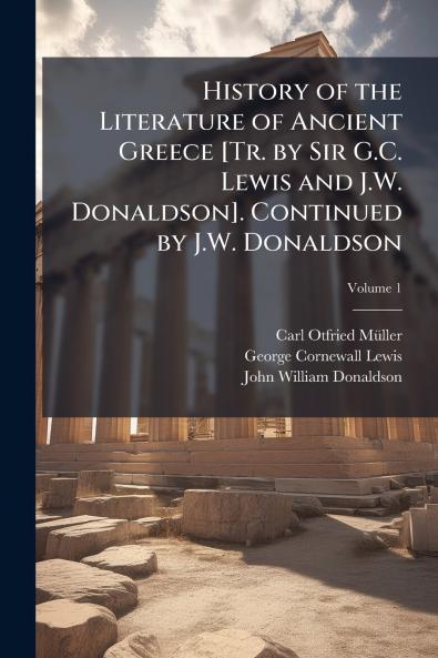 History of the Literature of Ancient Greece [Tr. by Sir G.C. Lewis and J.W. Donaldson]. Continued by J.W. Donaldson; Volume 1