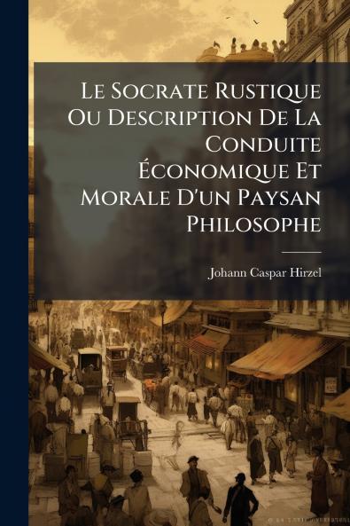 Le Socrate Rustique Ou Description De La Conduite Économique Et Morale D'un Paysan Philosophe