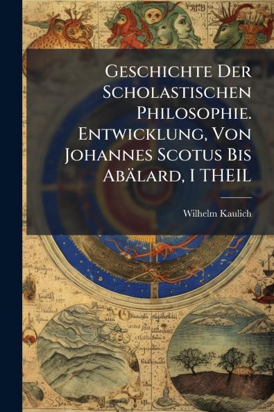 Geschichte Der Scholastischen Philosophie. Entwicklung Von Johannes Scotus Bis Abälard I THEIL