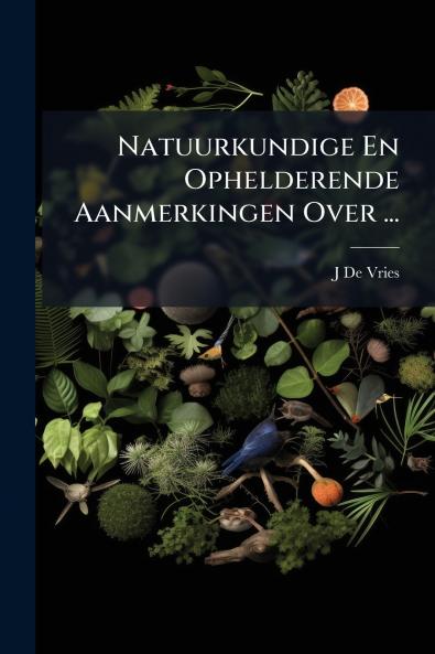 Natuurkundige En Ophelderende Aanmerkingen Over ...