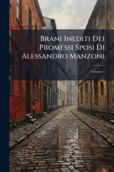 Brani Inediti Dei Promessi Sposi Di Alessandro Manzoni; Volume 1