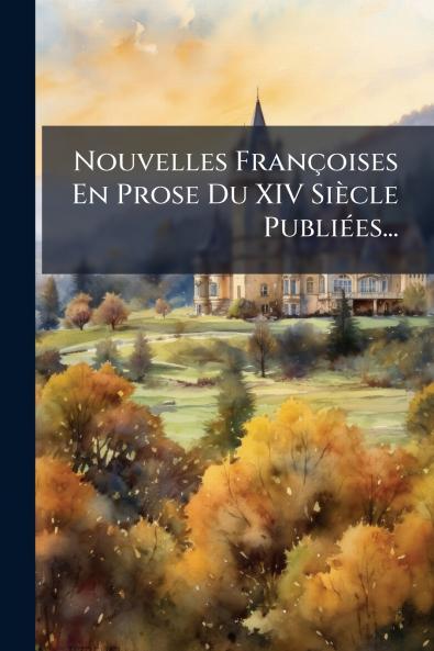 Nouvelles Françoises En Prose Du XIV Siècle Publiées...