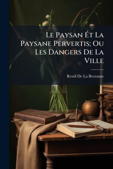 Le Paysan Ét La Paysane Pervertis; Ou Les Dangers De La Ville