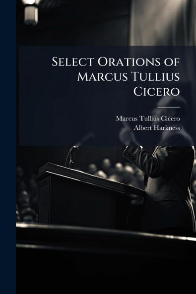 Select Orations of Marcus Tullius Cicero