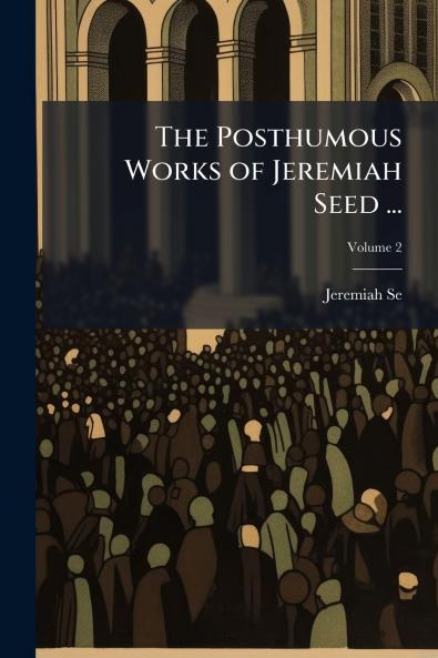 The Posthumous Works of Jeremiah Seed ...