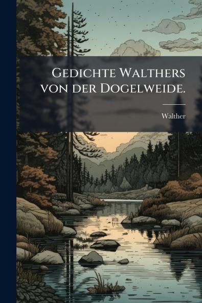 Gedichte Walthers von der Dogelweide.