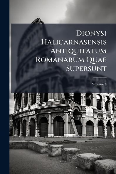 Dionysi Halicarnasensis Antiquitatum Romanarum Quae Supersunt; Volume 4