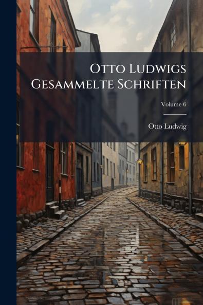 Otto Ludwigs Gesammelte Schriften; Volume 6